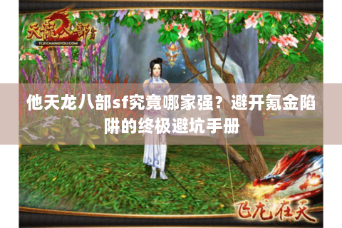 他天龙八部sf究竟哪家强?避开氪金陷阱的终极避坑手册 他天龙八部sf究竟哪家强?避开氪金陷阱的终极避坑手册