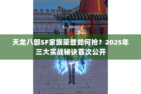 天龙八部SF家族荣誉如何抢?2025年三大实战秘诀首次公开 天龙八部SF家族荣誉如何抢?2025年三大实战秘诀首次公开