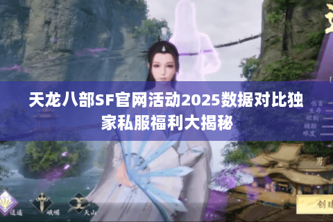 天龙八部SF官网活动2025数据对比独家私服福利大揭秘 天龙八部SF官网活动2025数据对比独家私服福利大揭秘