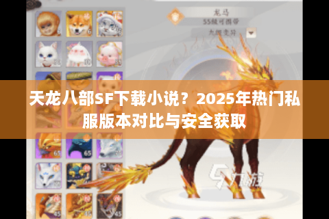 天龙八部SF下载小说?2025年热门私服版本对比与安全获取 天龙八部SF下载小说?2025年热门私服版本对比与安全获取