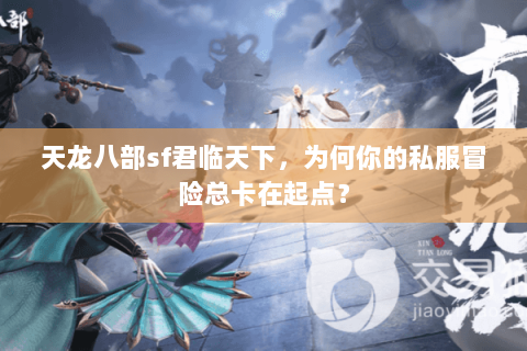 天龙八部sf君临天下，为何你的私服冒险总卡在起点？