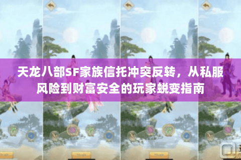 天龙八部SF家族信托冲突反转,从私服风险到财富安全的玩家蜕变指南 天龙八部SF家族信托冲突反转,从私服风险到财富安全的玩家蜕变指南