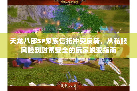天龙八部SF家族信托冲突反转,从私服风险到财富安全的玩家蜕变指南 天龙八部SF家族信托冲突反转,从私服风险到财富安全的玩家蜕变指南