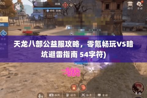 天龙八部公益服攻略,零氪畅玩VS暗坑避雷指南 54字符) 天龙八部公益服攻略,零氪畅玩VS暗坑避雷指南 54字符)