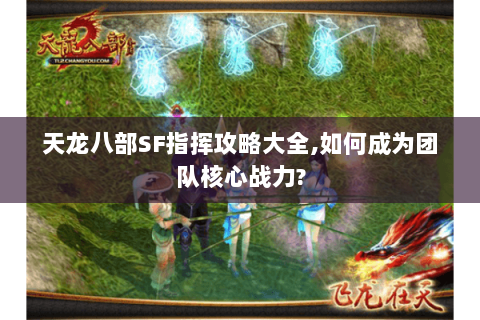 天龙八部SF指挥攻略大全,如何成为团队核心战力? 天龙八部SF指挥攻略大全,如何成为团队核心战力?