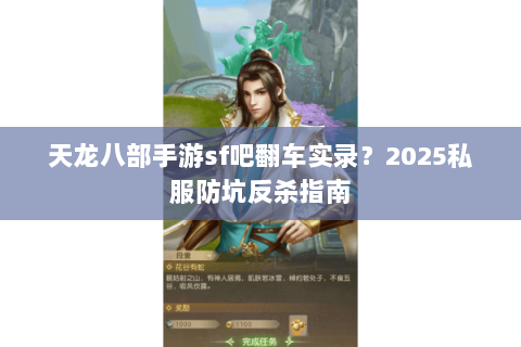 天龙八部手游sf吧翻车实录?2025私服防坑反杀指南 天龙八部手游sf吧翻车实录?2025私服防坑反杀指南