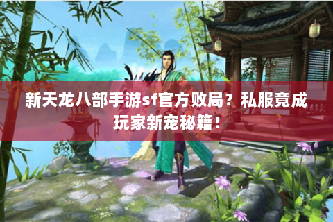 新天龙八部手游sf官方败局?私服竟成玩家新宠秘籍! 新天龙八部手游sf官方败局?私服竟成玩家新宠秘籍!