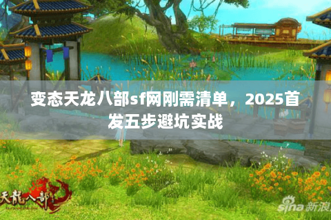 变态天龙八部sf网刚需清单,2025首发五步避坑实战 变态天龙八部sf网刚需清单,2025首发五步避坑实战