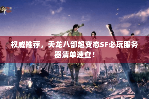 权威推荐,天龙八部超变态SF必玩服务器清单速查! 权威推荐,天龙八部超变态SF必玩服务器清单速查!
