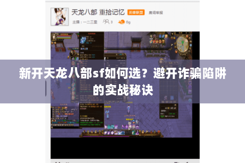 新开天龙八部sf如何选?避开诈骗陷阱的实战秘诀 新开天龙八部sf如何选?避开诈骗陷阱的实战秘诀
