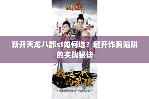 新开天龙八部sf如何选?避开诈骗陷阱的实战秘诀 新开天龙八部sf如何选?避开诈骗陷阱的实战秘诀