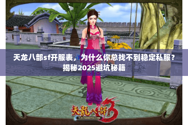 天龙八部sf开服表,为什么你总找不到稳定私服?揭秘2025避坑秘籍 天龙八部sf开服表,为什么你总找不到稳定私服?揭秘2025避坑秘籍