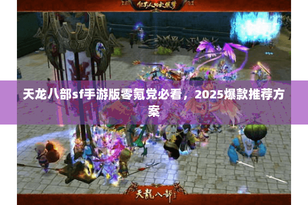 天龙八部sf手游版零氪党必看，2025爆款推荐方案