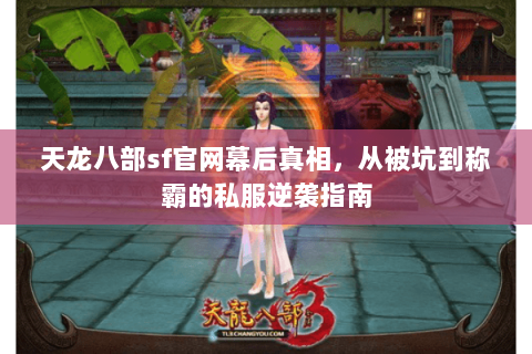天龙八部sf官网幕后真相,从被坑到称霸的私服逆袭指南 天龙八部sf官网幕后真相,从被坑到称霸的私服逆袭指南