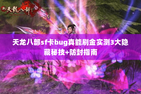 天龙八部sf卡bug真能刷金实测3大隐藏秘技+防封指南 天龙八部sf卡bug真能刷金实测3大隐藏秘技+防封指南