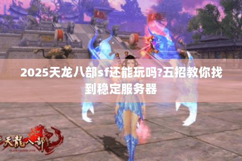 2025天龙八部sf还能玩吗?五招教你找到稳定服务器
