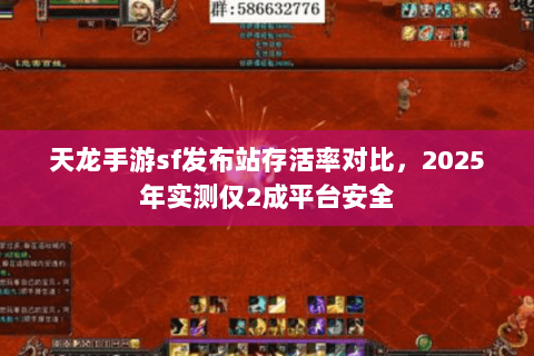 天龙手游sf发布站存活率对比，2025年实测仅2成平台安全