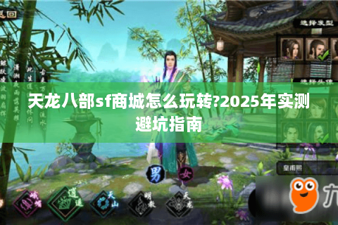 天龙八部sf商城怎么玩转?2025年实测避坑指南 天龙八部sf商城怎么玩转?2025年实测避坑指南