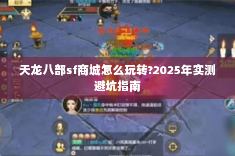 天龙八部sf商城怎么玩转?2025年实测避坑指南 天龙八部sf商城怎么玩转?2025年实测避坑指南
