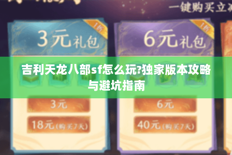 吉利天龙八部sf怎么玩?独家版本攻略与避坑指南 吉利天龙八部sf怎么玩?独家版本攻略与避坑指南