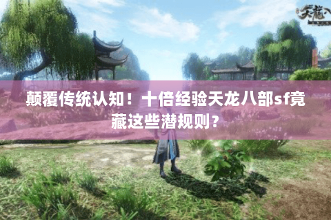 颠覆传统认知!十倍经验天龙八部sf竟藏这些潜规则? 颠覆传统认知!十倍经验天龙八部sf竟藏这些潜规则?