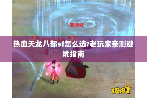 热血天龙八部sf怎么选?老玩家亲测避坑指南 热血天龙八部sf怎么选?老玩家亲测避坑指南