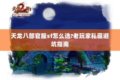 天龙八部官服sf怎么选?老玩家私藏避坑指南 天龙八部官服sf怎么选?老玩家私藏避坑指南