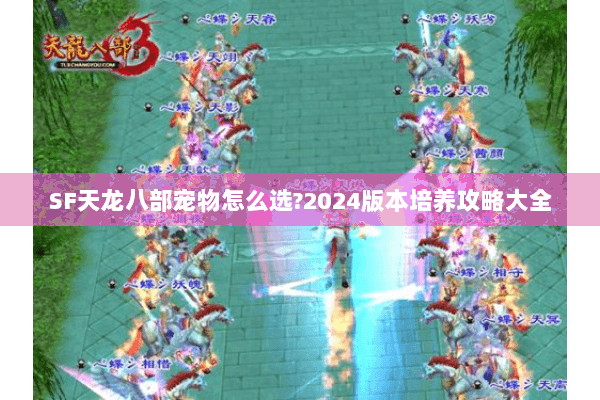 SF天龙八部宠物怎么选?2024版本培养攻略大全 SF天龙八部宠物怎么选?2024版本培养攻略大全