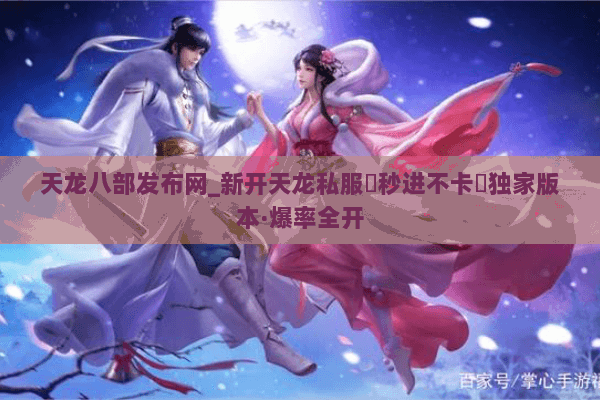 天龙八部发布网_新开天龙私服▷秒进不卡◁独家版本·爆率全开 天龙八部发布网_新开天龙私服▷秒进不卡◁独家版本·爆率全开