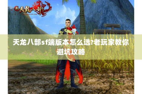 天龙八部sf端版本怎么选?老玩家教你避坑攻略