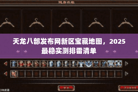 天龙八部发布网新区宝藏地图，2025最稳实测排雷清单