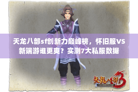 天龙八部sf创新力巅峰榜,怀旧服VS新端游谁更爽?实测7大私服数据 天龙八部sf创新力巅峰榜,怀旧服VS新端游谁更爽?实测7大私服数据