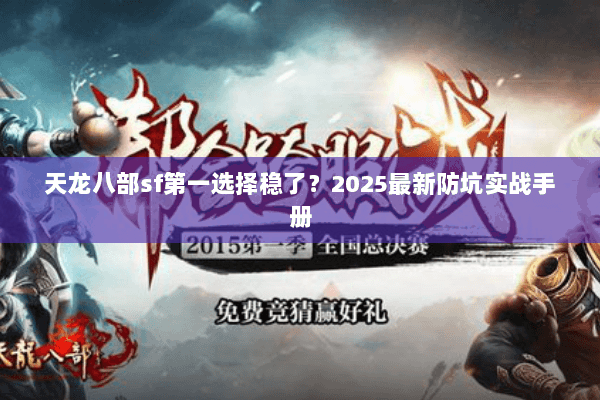 天龙八部sf第一选择稳了?2025最新防坑实战手册 天龙八部sf第一选择稳了?2025最新防坑实战手册