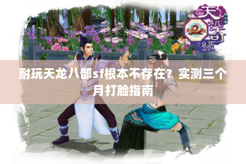 耐玩天龙八部sf根本不存在?实测三个月打脸指南 耐玩天龙八部sf根本不存在?实测三个月打脸指南