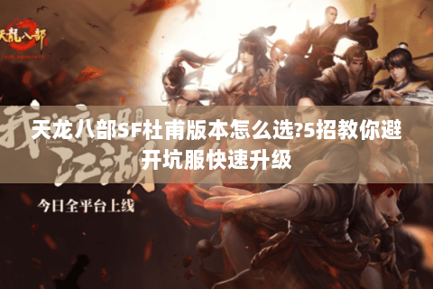 天龙八部SF杜甫版本怎么选?5招教你避开坑服快速升级 天龙八部SF杜甫版本怎么选?5招教你避开坑服快速升级