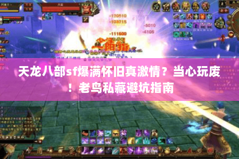天龙八部sf爆满怀旧真激情?当心玩废!老鸟私藏避坑指南 天龙八部sf爆满怀旧真激情?当心玩废!老鸟私藏避坑指南