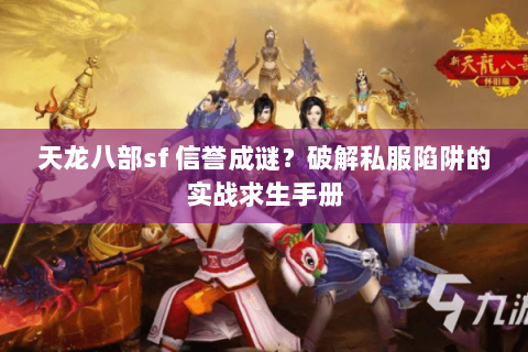 天龙八部sf 信誉成谜？破解私服陷阱的实战求生手册