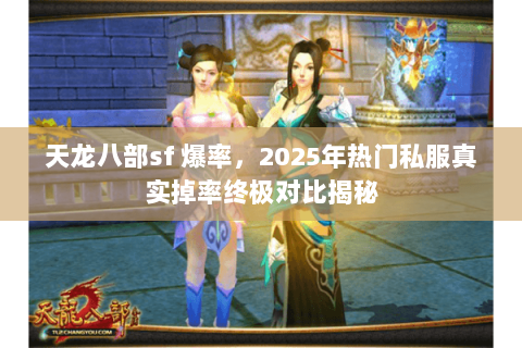 天龙八部sf 爆率,2025年热门私服真实掉率终极对比揭秘 天龙八部sf 爆率,2025年热门私服真实掉率终极对比揭秘