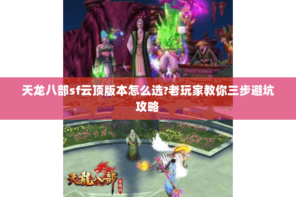 天龙八部sf云顶版本怎么选?老玩家教你三步避坑攻略 天龙八部sf云顶版本怎么选?老玩家教你三步避坑攻略