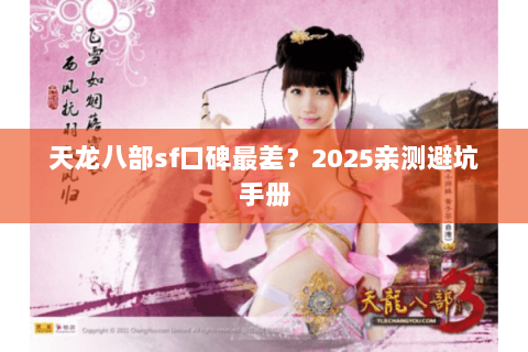 天龙八部sf口碑最差?2025亲测避坑手册 天龙八部sf口碑最差?2025亲测避坑手册