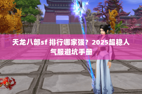 天龙八部sf 排行哪家强?2025超稳人气服避坑手册 天龙八部sf 排行哪家强?2025超稳人气服避坑手册