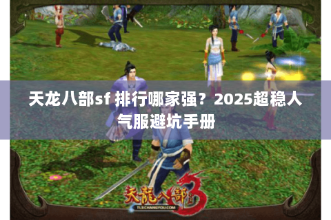 天龙八部sf 排行哪家强?2025超稳人气服避坑手册 天龙八部sf 排行哪家强?2025超稳人气服避坑手册