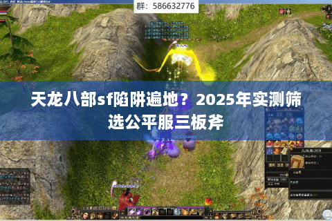 天龙八部sf陷阱遍地?2025年实测筛选公平服三板斧 天龙八部sf陷阱遍地?2025年实测筛选公平服三板斧