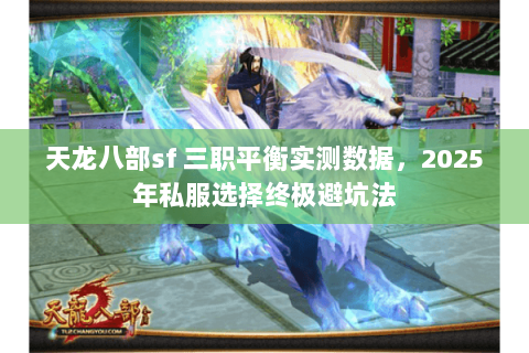 天龙八部sf 三职平衡实测数据,2025年私服选择终极避坑法 天龙八部sf 三职平衡实测数据,2025年私服选择终极避坑法