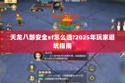 天龙八部安全sf怎么选?2025年玩家避坑指南 天龙八部安全sf怎么选?2025年玩家避坑指南