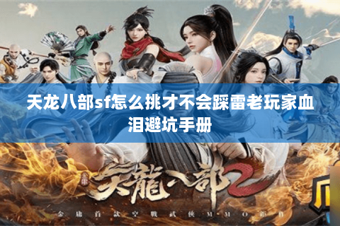 天龙八部sf怎么挑才不会踩雷老玩家血泪避坑手册 天龙八部sf怎么挑才不会踩雷老玩家血泪避坑手册