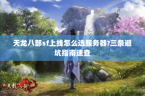 天龙八部sf上线怎么选服务器?三条避坑指南速查 天龙八部sf上线怎么选服务器?三条避坑指南速查