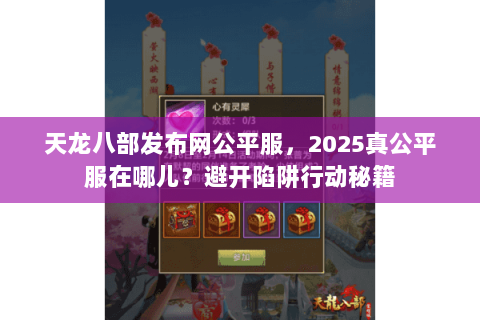 天龙八部发布网公平服，2025真公平服在哪儿？避开陷阱行动秘籍