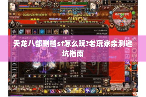 天龙八部删档sf怎么玩?老玩家亲测避坑指南 天龙八部删档sf怎么玩?老玩家亲测避坑指南