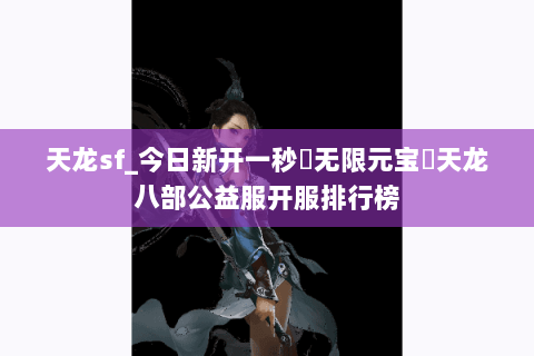 天龙sf_今日新开一秒▷无限元宝◁天龙八部公益服开服排行榜 天龙sf_今日新开一秒▷无限元宝◁天龙八部公益服开服排行榜